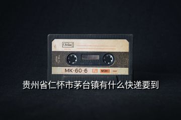 貴州省仁懷市茅臺鎮(zhèn)有什么快遞要到