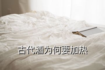 古代酒為何要加熱