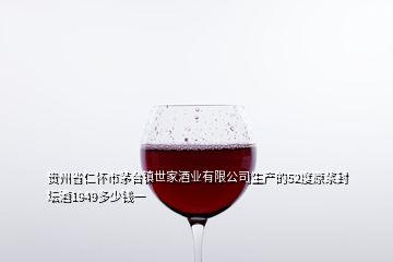 貴州省仁懷市茅臺(tái)鎮(zhèn)世家酒業(yè)有限公司生產(chǎn)的52度原漿封壇酒1949多少錢一