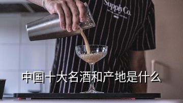 中國十大名酒和產地是什么
