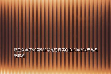 粵衛(wèi)食準字96第586號是否真實QJDJC00294產(chǎn)品名龜蛇酒