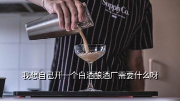 我想自己開(kāi)一個(gè)白酒釀酒廠需要什么呀