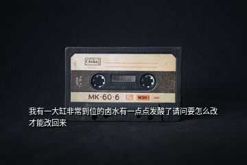 我有一大缸非常到位的鹵水有一點(diǎn)點(diǎn)發(fā)酸了請問要怎么改才能改回來