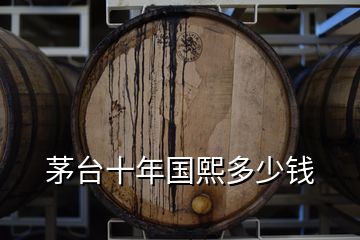 茅臺十年國熙多少錢