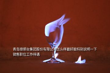 青島瑯琊臺集團股份有限公司怎么樣最好能特別說明一下銷售職位工作待遇