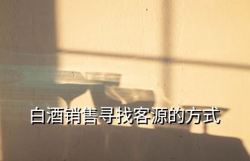 白酒銷(xiāo)售尋找客源的方式