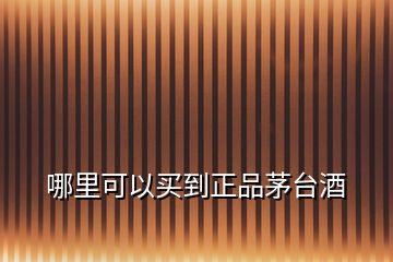 哪里可以買(mǎi)到正品茅臺(tái)酒