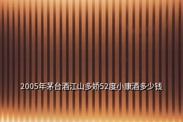 2005年茅臺(tái)酒江山多嬌52度小康酒多少錢