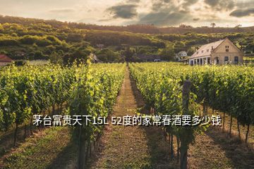 茅臺(tái)富貴天下15L 52度的家常春酒要多少錢