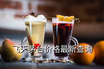 飛天茅臺(tái)價(jià)格最新查詢(xún)