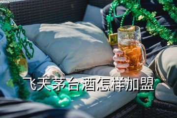 飛天茅臺(tái)酒怎樣加盟