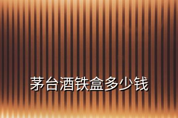 茅臺(tái)酒鐵盒多少錢