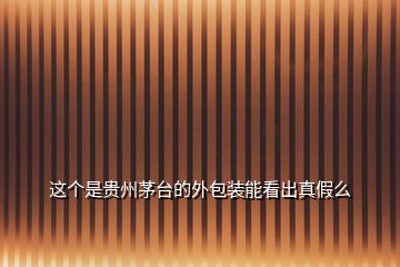 這個(gè)是貴州茅臺(tái)的外包裝能看出真假么
