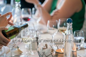 懷仁市茅臺鎮(zhèn)四渡紅酒廠的53度財歡酒多少錢一箱