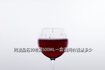 利波品名30收藏500ML一盒請(qǐng)問(wèn)價(jià)錢是多少