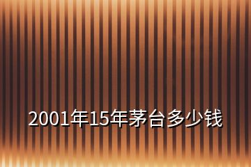 2001年15年茅臺(tái)多少錢(qián)