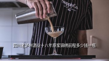 四川老瀘州酒業(yè)十八年原漿錦繡前程多少錢(qián)一瓶