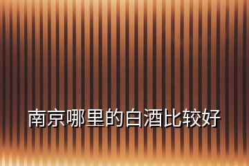 南京哪里的白酒比較好