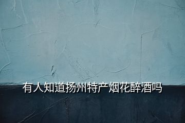 有人知道揚州特產(chǎn)煙花醉酒嗎