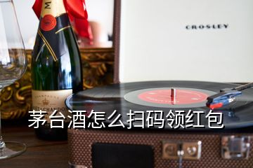 茅臺酒怎么掃碼領(lǐng)紅包