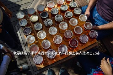我要結(jié)婚了哪個曉得大邑哪家酒廠好想去買點散酒自己裝