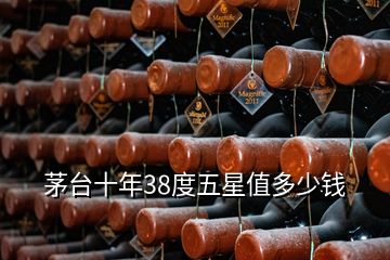 茅臺(tái)十年38度五星值多少錢(qián)