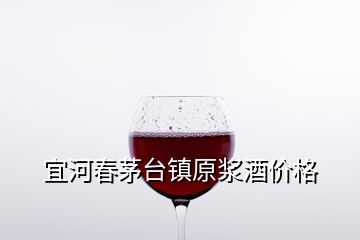 宜河春茅臺(tái)鎮(zhèn)原漿酒價(jià)格