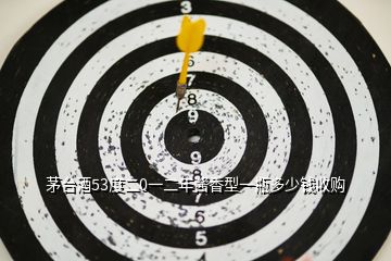 茅臺(tái)酒53度二0一二年醬香型一瓶多少錢收購(gòu)