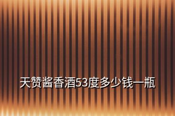 天贊醬香酒53度多少錢(qián)一瓶