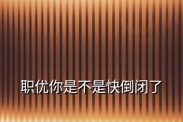 職優(yōu)你是不是快倒閉了