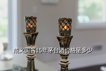 成義國醬15年茅臺酒價(jià)格是多少