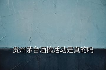 貴州茅臺酒搞活動(dòng)是真的嗎