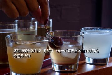 這瓶1999年2月出廠的50年飛天一斤裝陳釀茅臺(tái)酒現(xiàn)市場價(jià)值多少錢