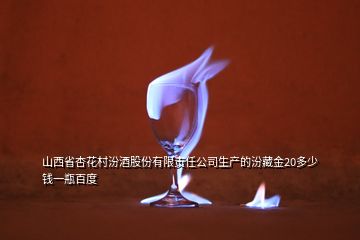 山西省杏花村汾酒股份有限責(zé)任公司生產(chǎn)的汾藏金20多少錢一瓶百度