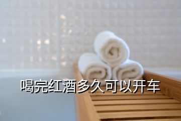 喝完紅酒多久可以開車