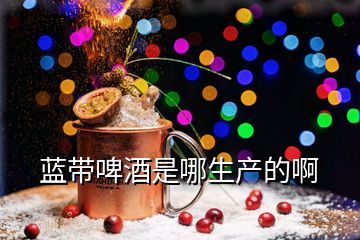 藍帶啤酒是哪生產(chǎn)的啊
