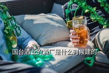 國臺酒業(yè)的酒廠是什么時(shí)候建的