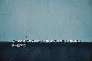 有一個(gè)啤酒廠(chǎng)為了回收空啤酒瓶規(guī)定每3只空啤酒瓶可以換一瓶啤酒