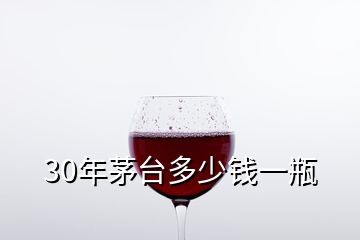 30年茅臺(tái)多少錢(qián)一瓶