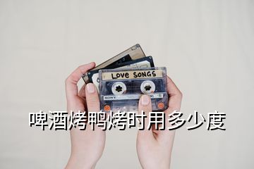 啤酒烤鴨烤時(shí)用多少度