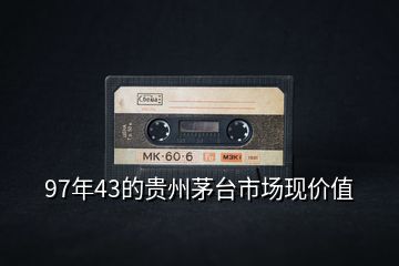 97年43的貴州茅臺(tái)市場(chǎng)現(xiàn)價(jià)值
