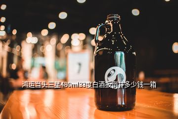 鴻運當(dāng)頭三星480ml33度白酒扳倒井多少錢一箱