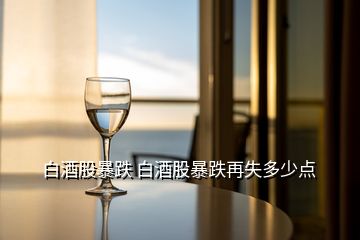 白酒股暴跌 白酒股暴跌再失多少點(diǎn)