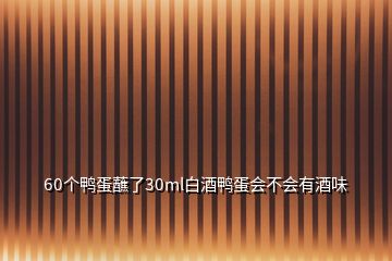 60個鴨蛋蘸了30ml白酒鴨蛋會不會有酒味