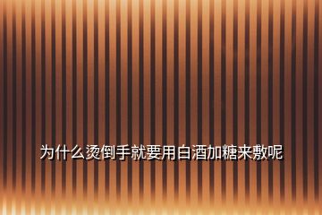 為什么燙倒手就要用白酒加糖來(lái)敷呢