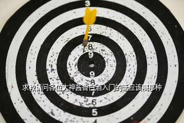 求教請問各位大神醬香白酒入門的話應(yīng)該喝那種