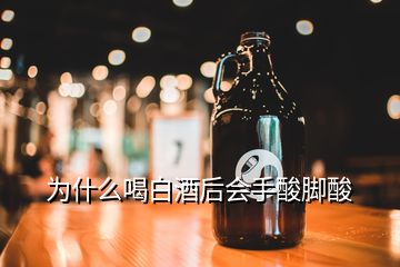 為什么喝白酒后會手酸腳酸