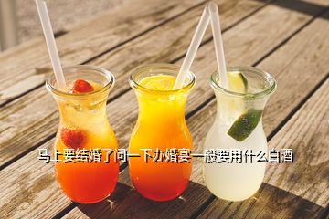 馬上要結(jié)婚了問一下辦婚宴一般要用什么白酒
