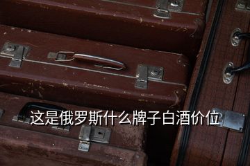 這是俄羅斯什么牌子白酒價(jià)位