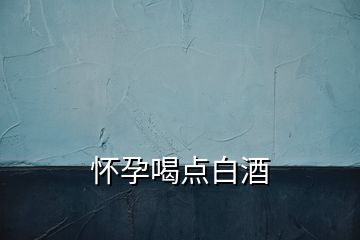 懷孕喝點白酒